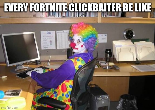 clown computer | EVERY FORTNITE CLICKBAITER BE LIKE | image tagged in clown computer | made w/ Imgflip meme maker