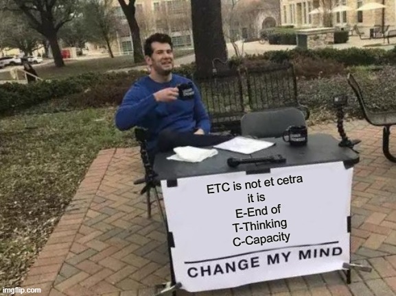 So damn true according to me | ETC is not et cetra
it is
E-End of
T-Thinking
C-Capacity | image tagged in memes,change my mind | made w/ Imgflip meme maker