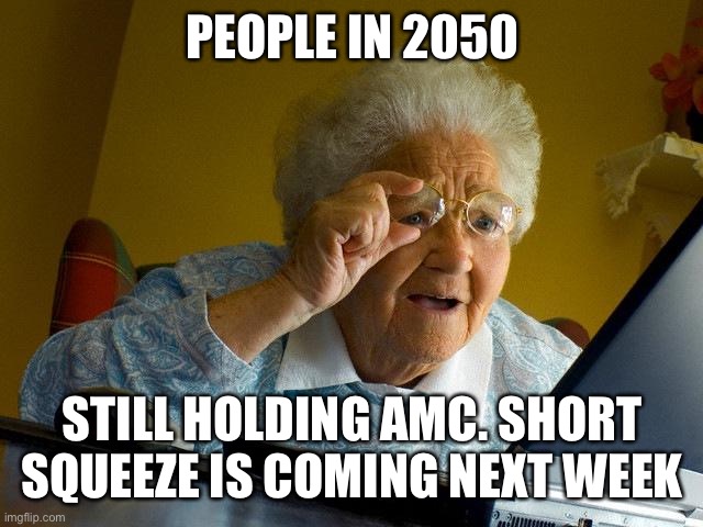 Amc |  PEOPLE IN 2050; STILL HOLDING AMC. SHORT SQUEEZE IS COMING NEXT WEEK | image tagged in memes,grandma finds the internet,amc,stock,stock market | made w/ Imgflip meme maker