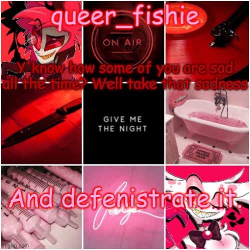queer_fishie's Alastor x Angel dust temp | Y'know how some of you are sad all the time? Well take that sadness; And defenistrate it. | image tagged in queer_fishie's alastor x angel dust temp | made w/ Imgflip meme maker