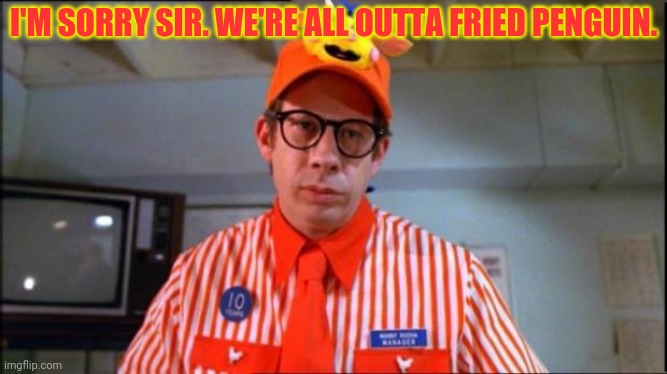 Fast Food Worker | I'M SORRY SIR. WE'RE ALL OUTTA FRIED PENGUIN. | image tagged in fast food worker | made w/ Imgflip meme maker