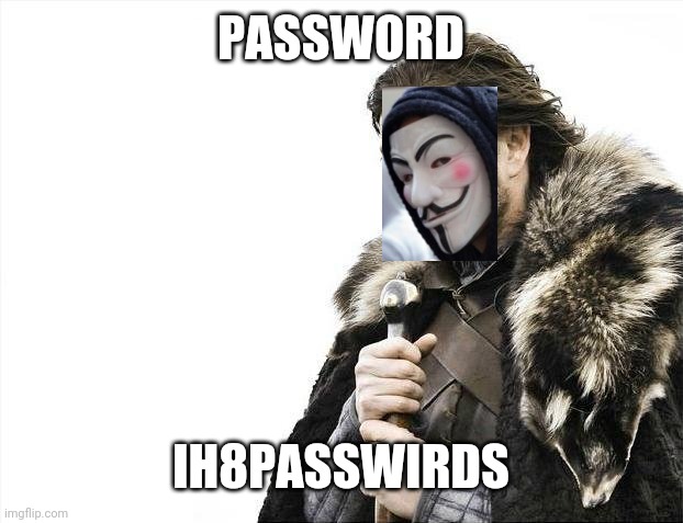 Brace Yourselves X is Coming | PASSWORD; IH8PASSWIRDS | image tagged in memes,brace yourselves x is coming | made w/ Imgflip meme maker