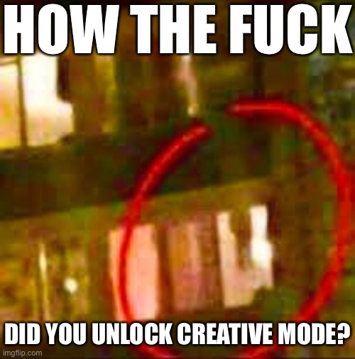 Impossible (this is a repost) | HOW THE FUCK; DID YOU UNLOCK CREATIVE MODE? | made w/ Imgflip meme maker