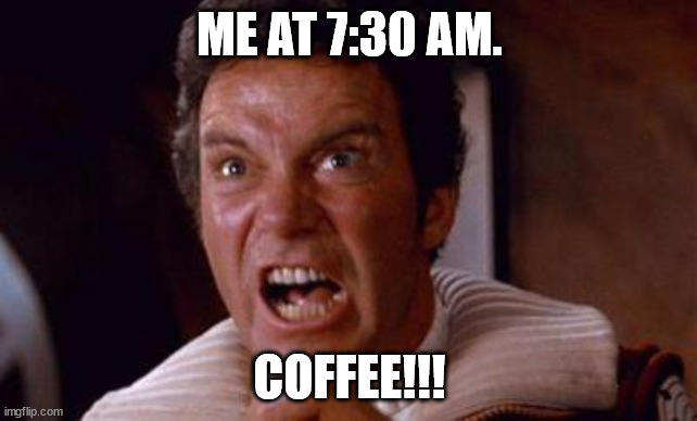 khan |  ME AT 7:30 AM. COFFEE!!! | image tagged in khan | made w/ Imgflip meme maker