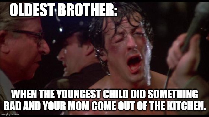 Rocky | OLDEST BROTHER:; WHEN THE YOUNGEST CHILD DID SOMETHING BAD AND YOUR MOM COME OUT OF THE KITCHEN. | image tagged in rocky | made w/ Imgflip meme maker