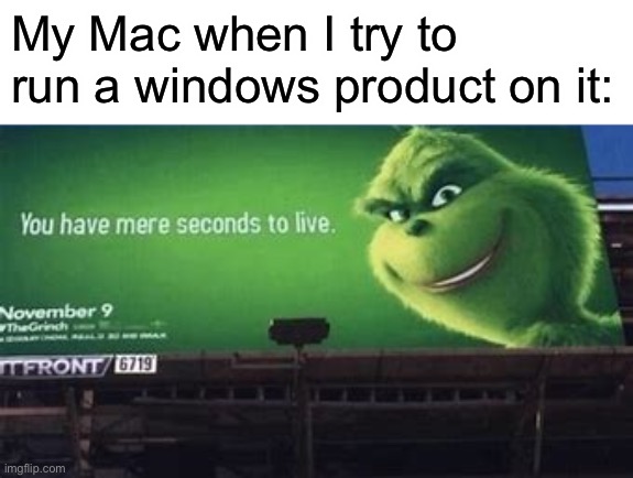 Can confirm | My Mac when I try to run a windows product on it: | image tagged in grinch you have mere seconds to live | made w/ Imgflip meme maker