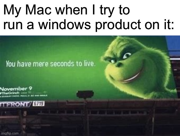 Apple then storm your house | My Mac when I try to run a windows product on it: | image tagged in grinch you have mere seconds to live | made w/ Imgflip meme maker