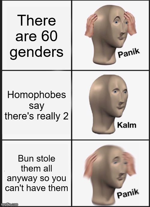 HAHA MINE!! (I know this is cringy af leave me alone XD) | There are 60 genders; Homophobes say there's really 2; Bun stole them all anyway so you can't have them | image tagged in memes,panik kalm panik | made w/ Imgflip meme maker