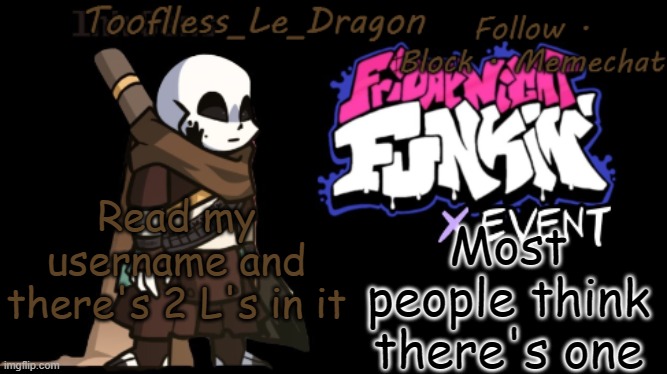 It's 2, not one | Most people think there's one; Read my username and there's 2 L's in it | image tagged in toofless's fnf template | made w/ Imgflip meme maker