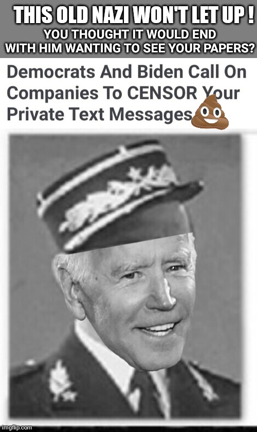 Old Nazi pushing censorship | YOU THOUGHT IT WOULD END WITH HIM WANTING TO SEE YOUR PAPERS? THIS OLD NAZI WON'T LET UP ! | image tagged in blank grey | made w/ Imgflip meme maker