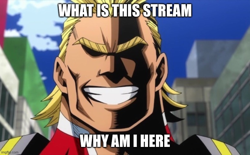 A | WHAT IS THIS STREAM; WHY AM I HERE | made w/ Imgflip meme maker