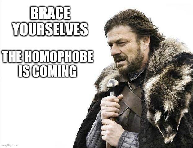 Brace yourselves | BRACE YOURSELVES; THE HOMOPHOBE IS COMING | image tagged in memes,brace yourselves x is coming | made w/ Imgflip meme maker