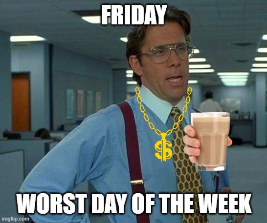 That Would Be Great | FRIDAY; WORST DAY OF THE WEEK | image tagged in memes,that would be great | made w/ Imgflip meme maker