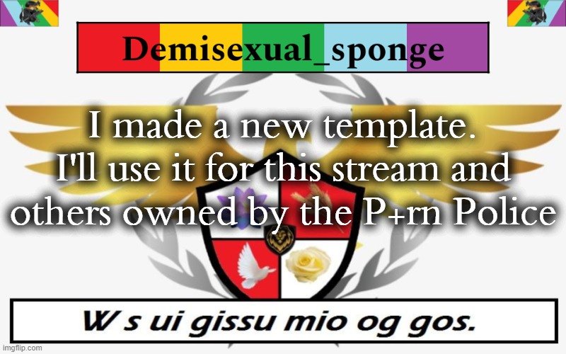 Credit to TheCheemsburger for the flag and crest | I made a new template. I'll use it for this stream and others owned by the P+rn Police | image tagged in ppolice template,demisexual_sponge | made w/ Imgflip meme maker