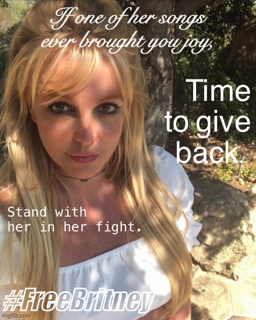 Can’t have awesome music without awesome musicians. They’re people too. Support them. | If one of her songs ever brought you joy, Time to give back. Stand with her in her fight. #FreeBritney | image tagged in britney spears,freebritney,leave britney alone,free britney,singer,musician | made w/ Imgflip meme maker