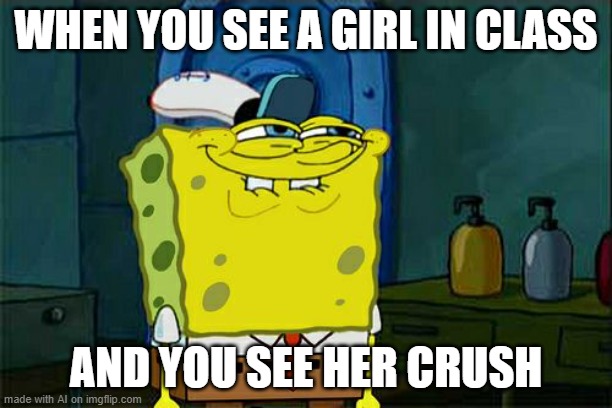 ;) | WHEN YOU SEE A GIRL IN CLASS; AND YOU SEE HER CRUSH | image tagged in memes,don't you squidward,demisexual_sponge | made w/ Imgflip meme maker