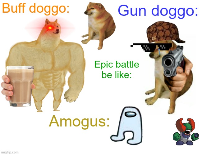 Epic battle be like | Buff doggo:; Gun doggo:; Epic battle be like:; Amogus: | image tagged in memes,buff doge vs cheems | made w/ Imgflip meme maker