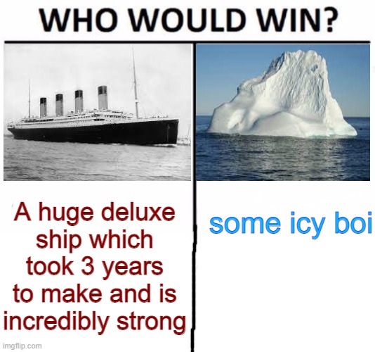 idk what to put the name smh |  A huge deluxe ship which took 3 years to make and is incredibly strong; some icy boi | image tagged in memes,who would win,titanic | made w/ Imgflip meme maker