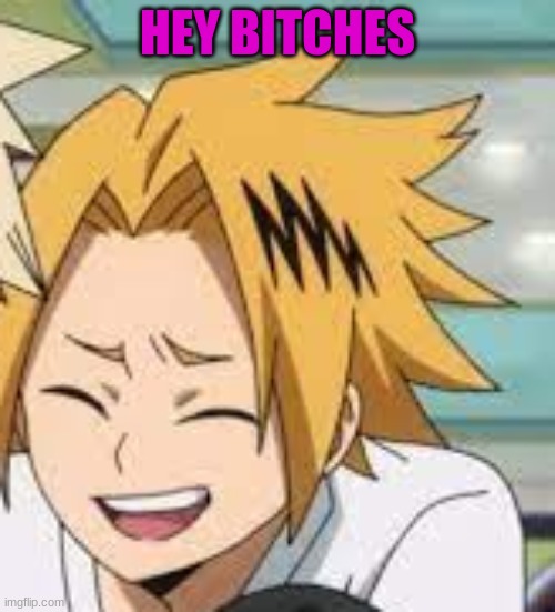 Waughing Denki | HEY BITCHES | image tagged in waughing denki | made w/ Imgflip meme maker