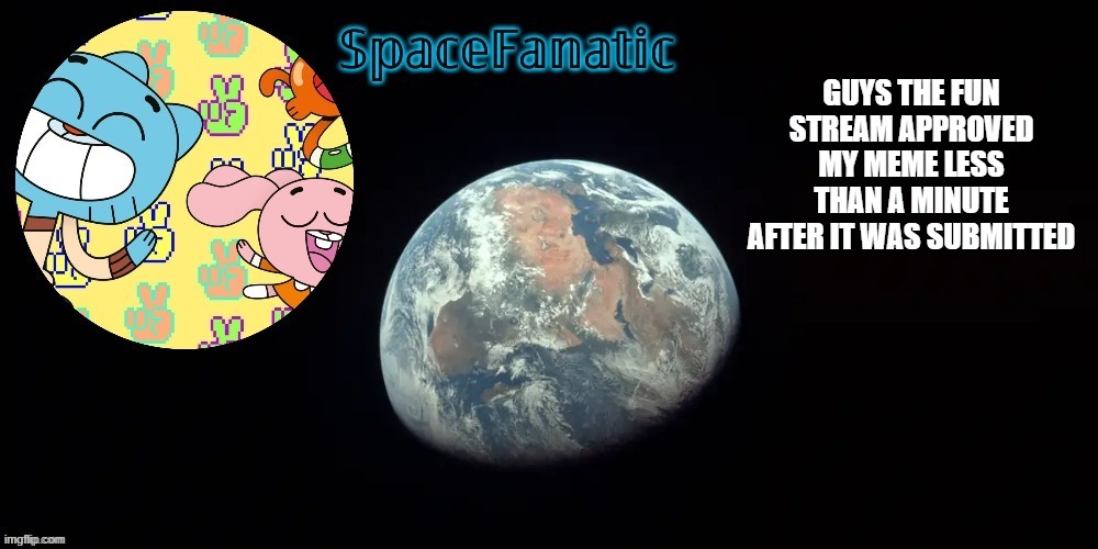 SpaceFanatic's announcement template | GUYS THE FUN STREAM APPROVED MY MEME LESS THAN A MINUTE AFTER IT WAS SUBMITTED | image tagged in spacefanatic's announcement template | made w/ Imgflip meme maker