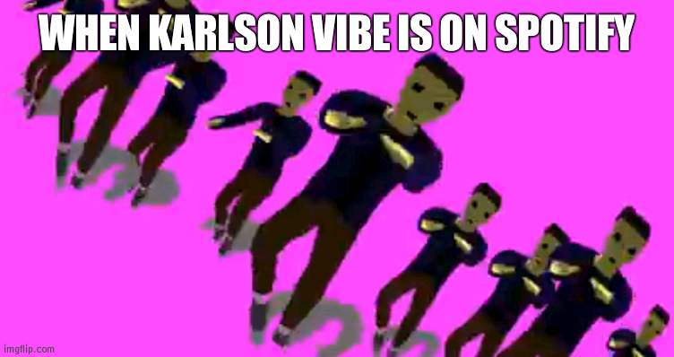 yee | WHEN KARLSON VIBE IS ON SPOTIFY | image tagged in karlson vibe | made w/ Imgflip meme maker