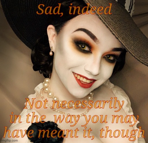 Lady Dimitrescu | Sad, indeed Not necessarily in the  way you may have meant it, though | made w/ Imgflip meme maker