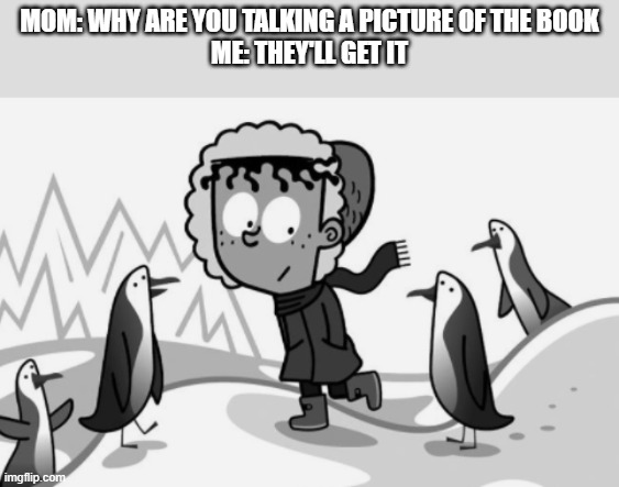 Gang Bang: Now with Penguins | MOM: WHY ARE YOU TALKING A PICTURE OF THE BOOK
ME: THEY'LL GET IT | image tagged in aj with penguins | made w/ Imgflip meme maker