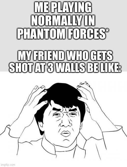 This happens every time, its sad | ME PLAYING NORMALLY IN PHANTOM FORCES*; MY FRIEND WHO GETS SHOT AT 3 WALLS BE LIKE: | image tagged in memes,jackie chan wtf | made w/ Imgflip meme maker