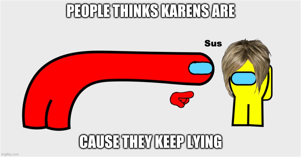 true | PEOPLE THINKS KARENS ARE; CAUSE THEY KEEP LYING | image tagged in among us sus,karens | made w/ Imgflip meme maker