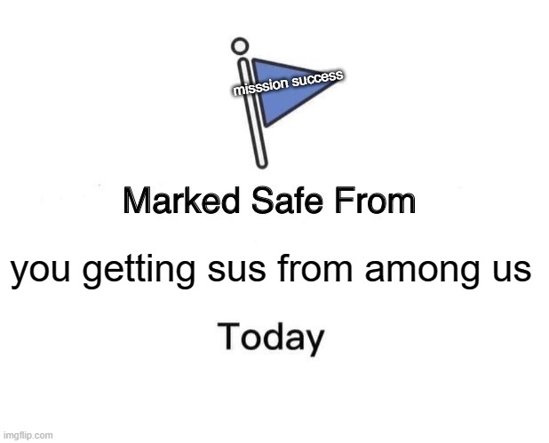 YAY | misssion success; you getting sus from among us | image tagged in memes,marked safe from,among us | made w/ Imgflip meme maker