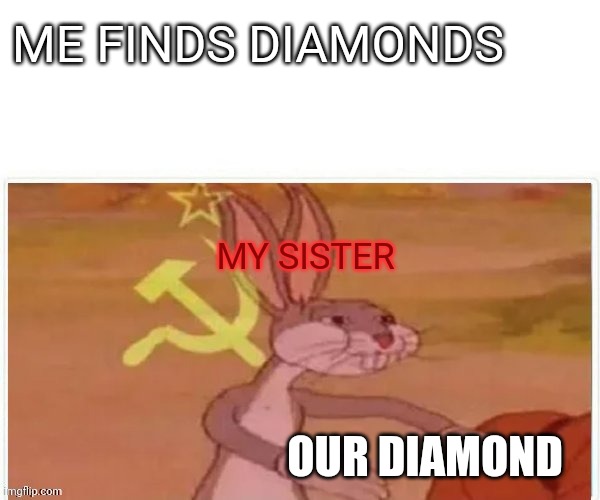 Any time i play minecraft w family. | ME FINDS DIAMONDS; MY SISTER; OUR DIAMOND | image tagged in communist bugs bunny,minecraft,relatable,siblings,diamonds | made w/ Imgflip meme maker