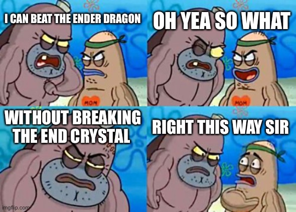 How Tough Are You |  OH YEA SO WHAT; I CAN BEAT THE ENDER DRAGON; WITHOUT BREAKING THE END CRYSTAL; RIGHT THIS WAY SIR | image tagged in memes,how tough are you | made w/ Imgflip meme maker