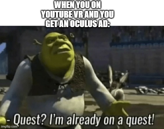 shreks on a quest | WHEN YOU ON YOUTUBE VR AND YOU GET AN OCULUS AD: | image tagged in shreks on a quest | made w/ Imgflip meme maker