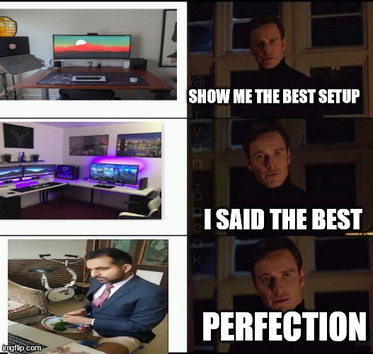 WFH | SHOW ME THE BEST SETUP; I SAID THE BEST; PERFECTION | image tagged in show me the real | made w/ Imgflip meme maker