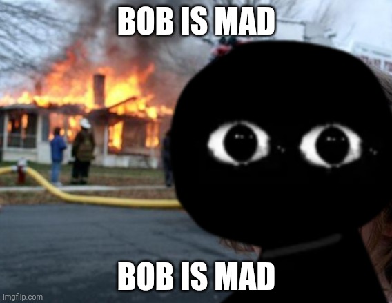 Disaster Bob | BOB IS MAD; BOB IS MAD | image tagged in disaster bob | made w/ Imgflip meme maker