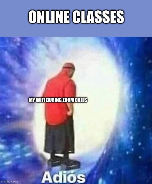 Online classes | ONLINE CLASSES; MY WIFI DURING ZOOM CALLS | image tagged in adios | made w/ Imgflip meme maker