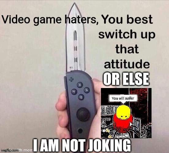 DESTROY THE HATERS | Video game haters, I AM NOT JOKING | image tagged in switch it suffer,video game haters,gamer strike back,roblox,you better switch up that atitude | made w/ Imgflip meme maker