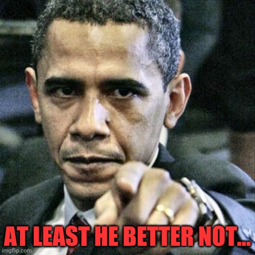 Pissed Off Obama Meme | AT LEAST HE BETTER NOT... | image tagged in memes,pissed off obama | made w/ Imgflip meme maker