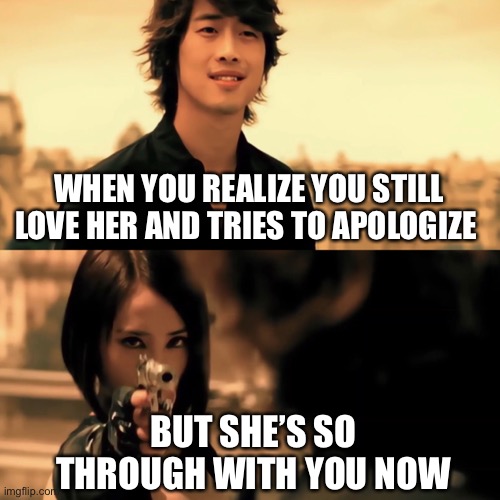 Agent J Tragical Romance | WHEN YOU REALIZE YOU STILL LOVE HER AND TRIES TO APOLOGIZE; BUT SHE’S SO THROUGH WITH YOU NOW | image tagged in agent j,jolin tsai,cpop | made w/ Imgflip meme maker