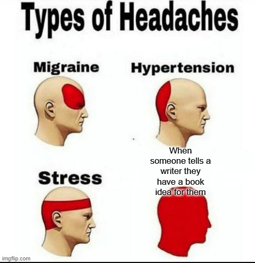 Types of Headaches meme | When someone tells a writer they have a book idea for them | image tagged in types of headaches meme | made w/ Imgflip meme maker