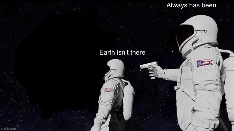 Always Has Been | Always has been; Earth isn’t there | image tagged in memes,always has been,i have questions about myself | made w/ Imgflip meme maker