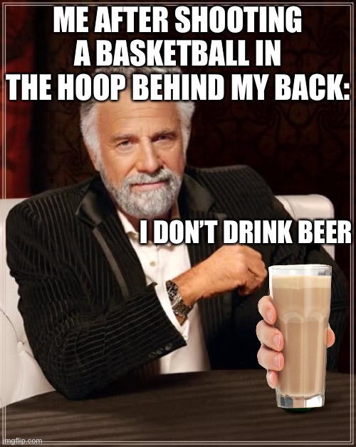 The Most Interesting Man In The World |  ME AFTER SHOOTING A BASKETBALL IN THE HOOP BEHIND MY BACK:; I DON’T DRINK BEER | image tagged in memes,the most interesting man in the world,behind back,shot,i,rock | made w/ Imgflip meme maker