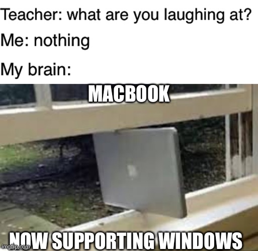 Old stuff | MACBOOK; NOW SUPPORTING WINDOWS | image tagged in teacher what are you laughing at | made w/ Imgflip meme maker