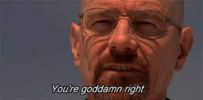 You're goddamn right