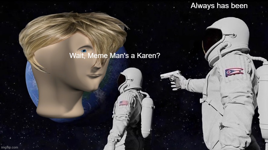 karen meme man | Always has been; Wait, Meme Man's a Karen? | image tagged in memes,always has been | made w/ Imgflip meme maker