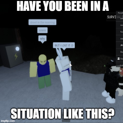 i died and lost my flare gun to call for help | HAVE YOU BEEN IN A; SITUATION LIKE THIS? | image tagged in roblox | made w/ Imgflip meme maker