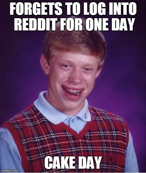 Bad Luck Brian Meme | FORGETS TO LOG INTO REDDIT FOR ONE DAY CAKE DAY | image tagged in memes,bad luck brian,AdviceAnimals | made w/ Imgflip meme maker