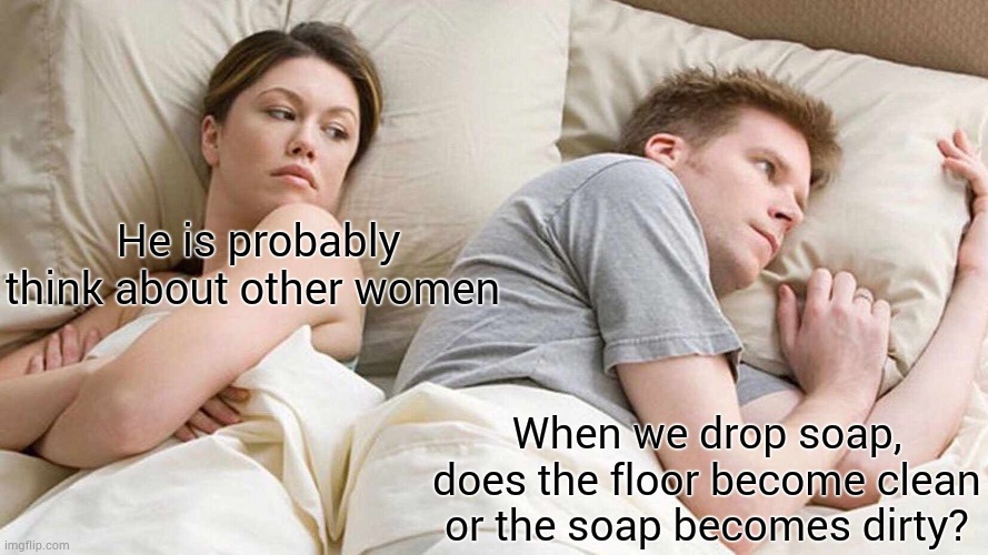 I Bet He's Thinking About Other Women | He is probably think about other women; When we drop soap, does the floor become clean or the soap becomes dirty? | image tagged in memes,i bet he's thinking about other women | made w/ Imgflip meme maker