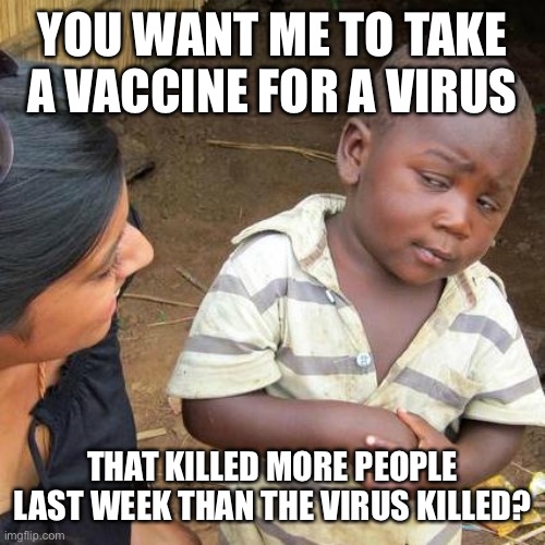 VAERS reporting shows more people died of vaccine than Covid | YOU WANT ME TO TAKE A VACCINE FOR A VIRUS; THAT KILLED MORE PEOPLE LAST WEEK THAN THE VIRUS KILLED? | image tagged in third world skeptical kid,vaers deaths,covid | made w/ Imgflip meme maker