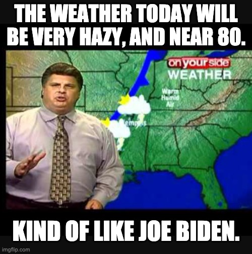 Hazy | THE WEATHER TODAY WILL BE VERY HAZY, AND NEAR 80. KIND OF LIKE JOE BIDEN. | image tagged in memphis morning weather and traffic be like | made w/ Imgflip meme maker